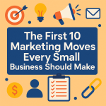 The First 10 Marketing Moves Every Small Business Should Make