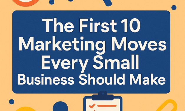 The First 10 Marketing Moves Every Small Business Should Make
